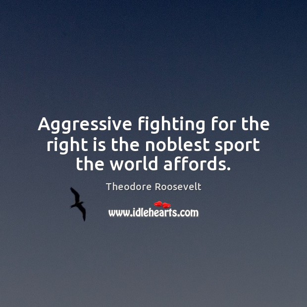 Aggressive fighting for the right is the noblest sport the world affords. Theodore Roosevelt Picture Quote