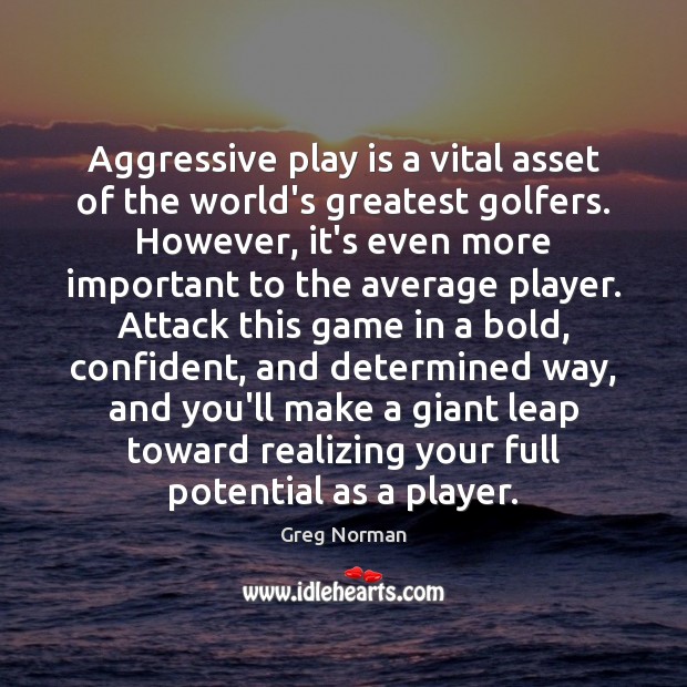 Aggressive play is a vital asset of the world’s greatest golfers. However, Greg Norman Picture Quote