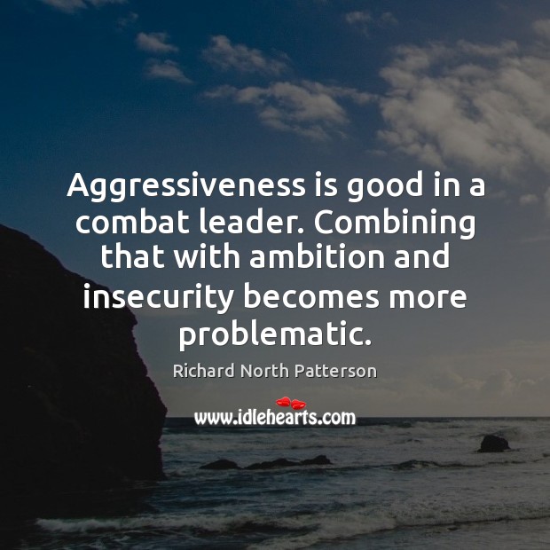 Aggressiveness is good in a combat leader. Combining that with ambition and Richard North Patterson Picture Quote