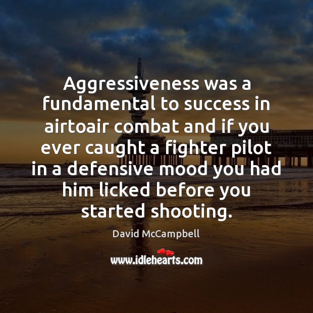Aggressiveness was a fundamental to success in airtoair combat and if you David McCampbell Picture Quote