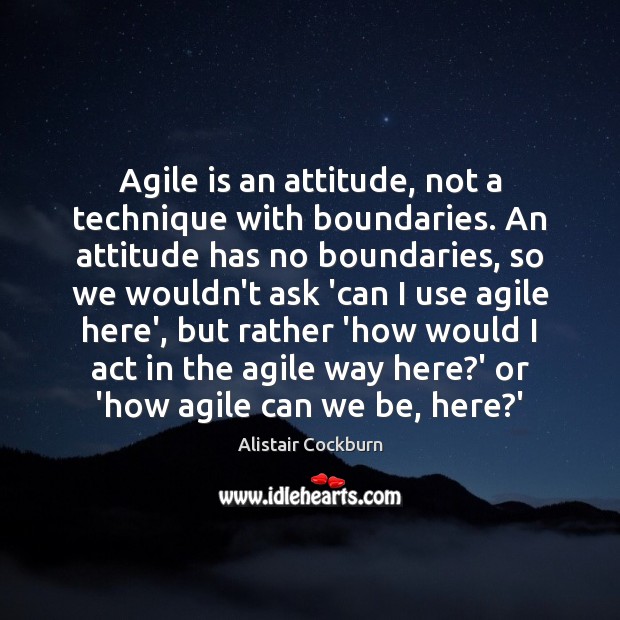 Agile is an attitude, not a technique with boundaries. An attitude has Alistair Cockburn Picture Quote