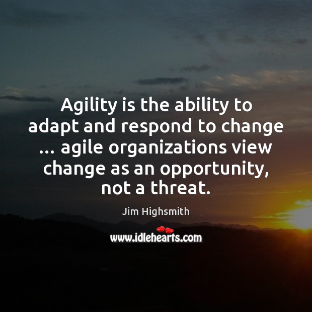 Agility is the ability to adapt and respond to change … agile organizations Jim Highsmith Picture Quote