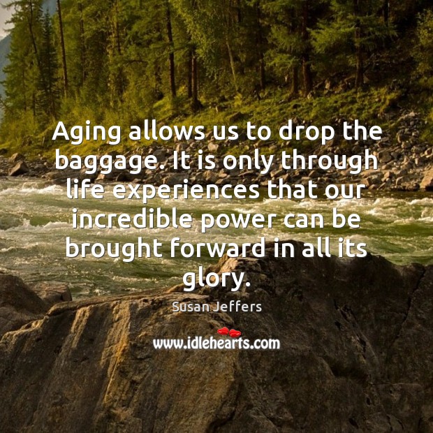 Aging allows us to drop the baggage. It is only through life Susan Jeffers Picture Quote