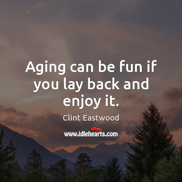Aging can be fun if you lay back and enjoy it. Clint Eastwood Picture Quote