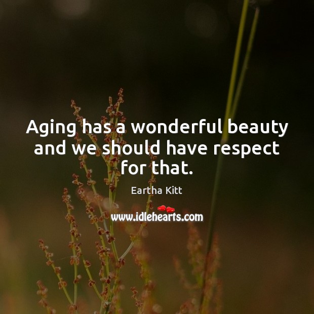 Aging has a wonderful beauty and we should have respect for that. Eartha Kitt Picture Quote