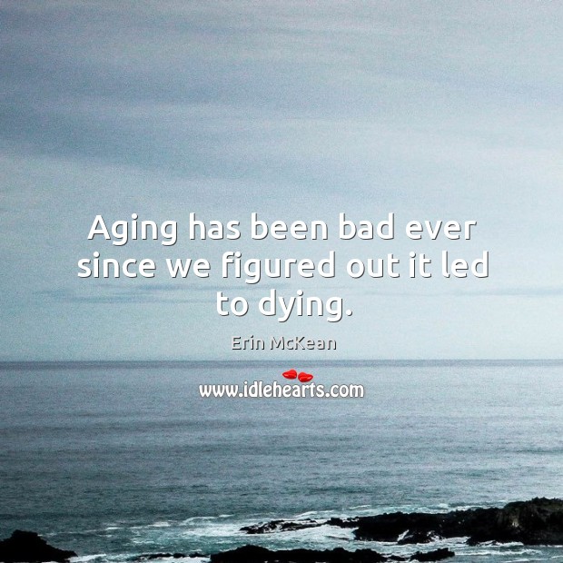 Aging has been bad ever since we figured out it led to dying. Erin McKean Picture Quote