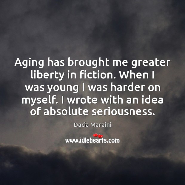 Aging has brought me greater liberty in fiction. When I was young Dacia Maraini Picture Quote