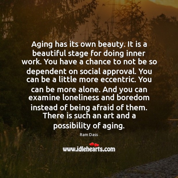 Aging has its own beauty. It is a beautiful stage for doing Ram Dass Picture Quote