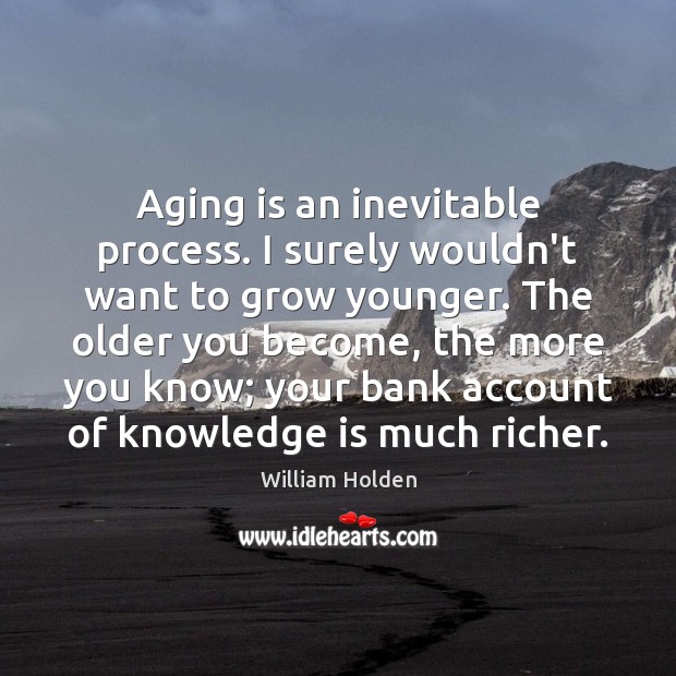 Aging is an inevitable process. I surely wouldn’t want to grow younger. William Holden Picture Quote
