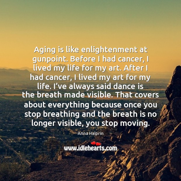 Aging is like enlightenment at gunpoint. Before I had cancer, I lived Anna Halprin Picture Quote