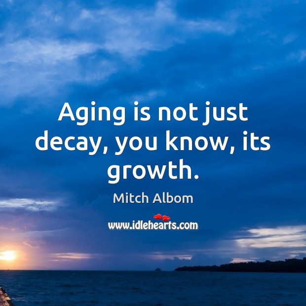 Aging is not just decay, you know, its growth. Mitch Albom Picture Quote