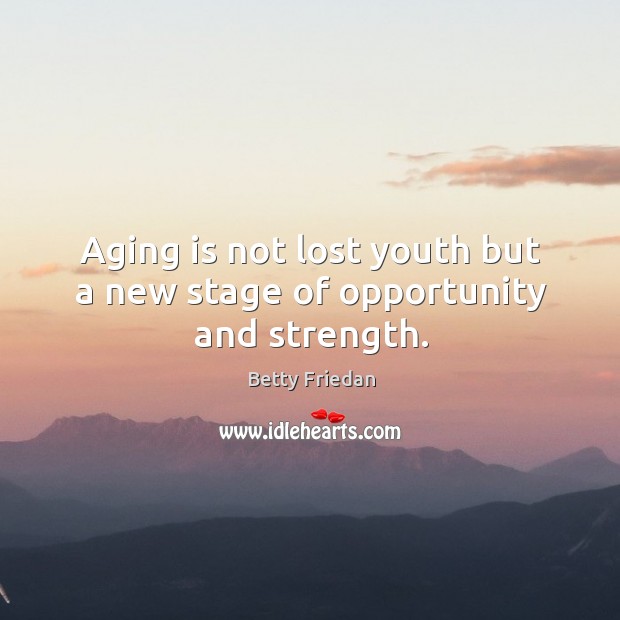 Aging is not lost youth but a new stage of opportunity and strength. Betty Friedan Picture Quote