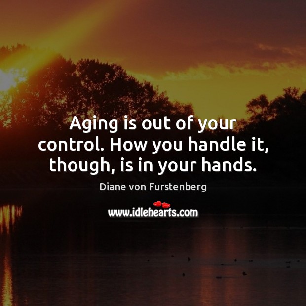 Aging is out of your control. How you handle it, though, is in your hands. Diane von Furstenberg Picture Quote