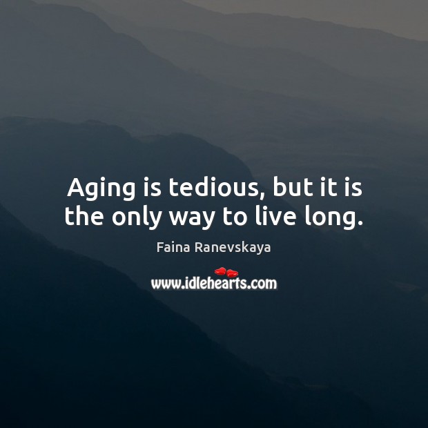 Aging is tedious, but it is the only way to live long. Image