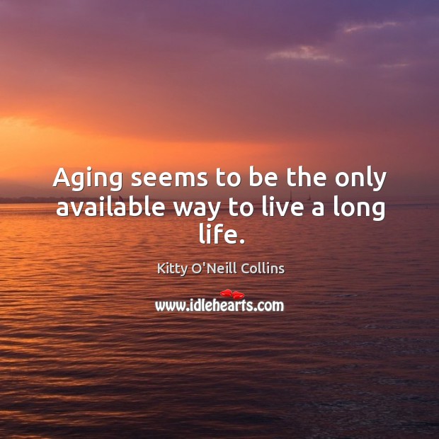Aging seems to be the only available way to live a long life. Kitty O’Neill Collins Picture Quote