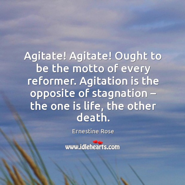 Agitate! agitate! ought to be the motto of every reformer. Agitation is the opposite of stagnation – the one is life, the other death. Image