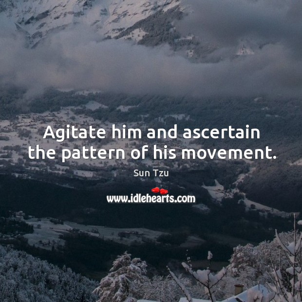 Agitate him and ascertain the pattern of his movement. 