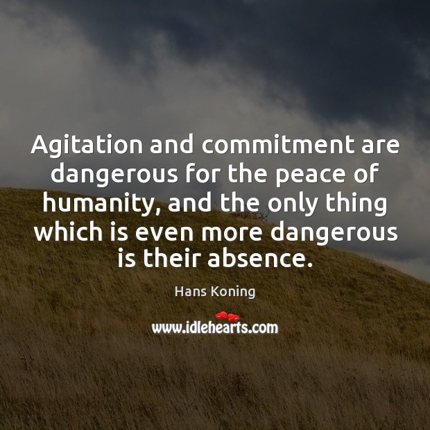 Agitation and commitment are dangerous for the peace of humanity, and the Hans Koning Picture Quote