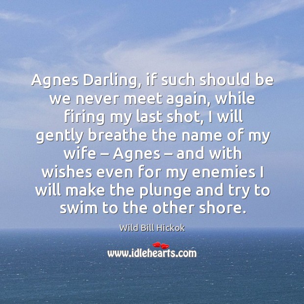 Agnes darling, if such should be we never meet again, while firing my last shot Wild Bill Hickok Picture Quote