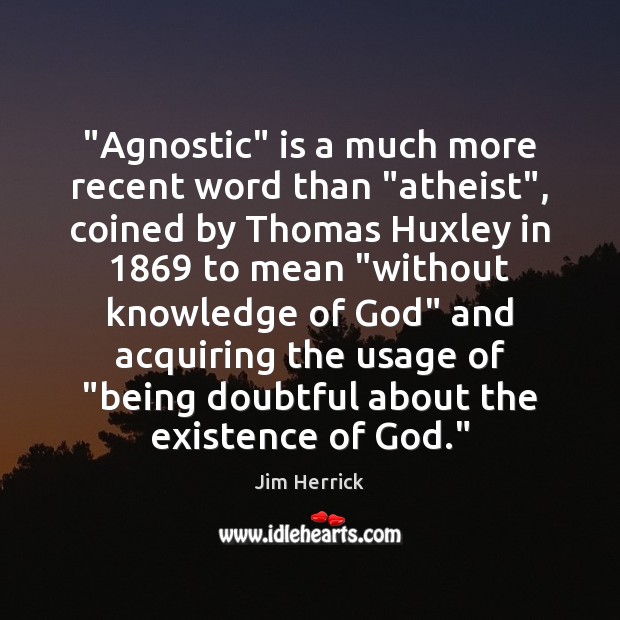 “Agnostic” is a much more recent word than “atheist”, coined by Thomas 