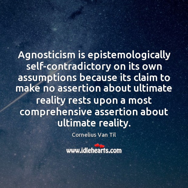 Agnosticism is epistemologically self-contradictory on its own assumptions because its claim to Cornelius Van Til Picture Quote