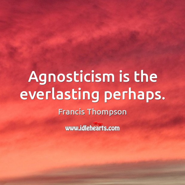 Agnosticism is the everlasting perhaps. Francis Thompson Picture Quote