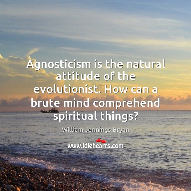 Agnosticism is the natural attitude of the evolutionist. How can a brute William Jennings Bryan Picture Quote