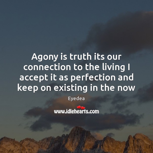 Agony is truth its our connection to the living I accept it Eyedea Picture Quote