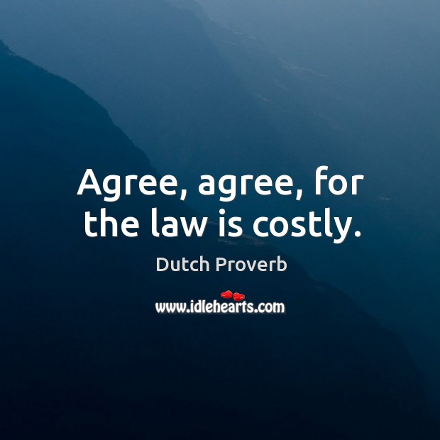 Agree, agree, for the law is costly. Image