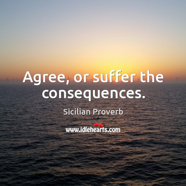Agree, or suffer the consequences. Sicilian Proverbs Image
