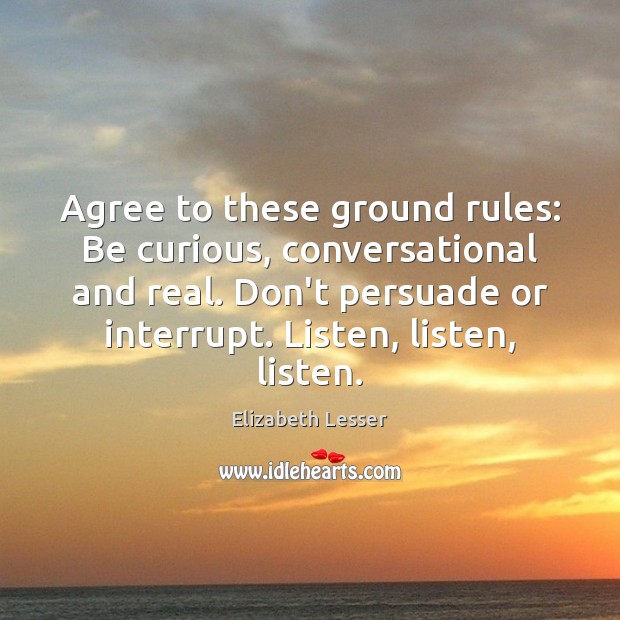 Agree to these ground rules: Be curious, conversational and real. Don’t persuade Elizabeth Lesser Picture Quote