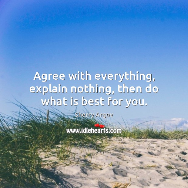 Agree with everything, explain nothing, then do what is best for you. Sherry Argov Picture Quote