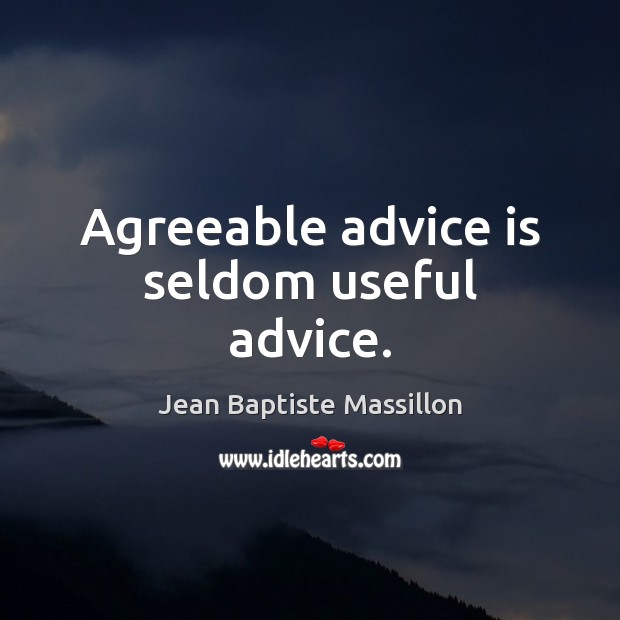 Agreeable advice is seldom useful advice. Jean Baptiste Massillon Picture Quote