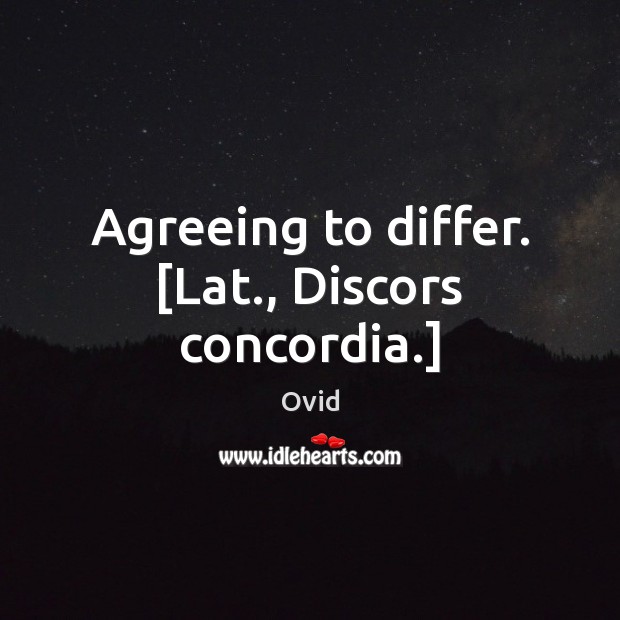 Agreeing to differ. [Lat., Discors concordia.] Ovid Picture Quote