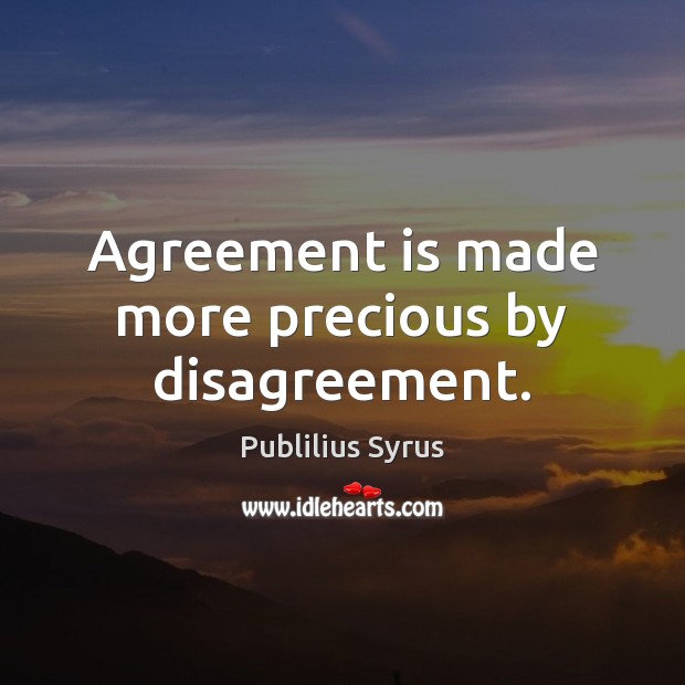 Agreement is made more precious by disagreement. Publilius Syrus Picture Quote