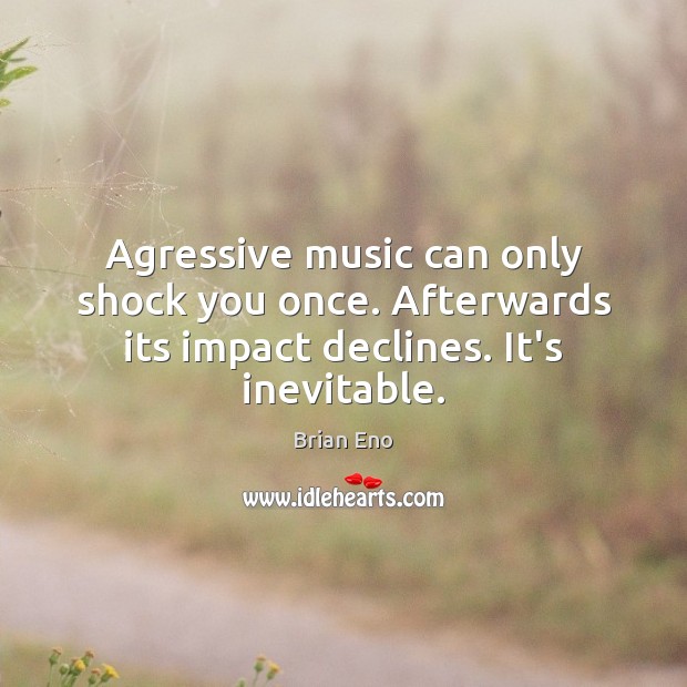 Agressive music can only shock you once. Afterwards its impact declines. It’s inevitable. Image