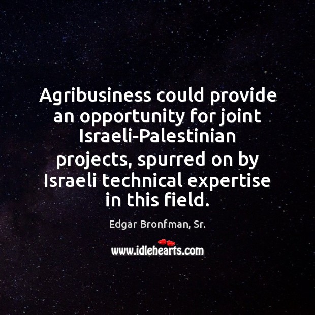 Agribusiness could provide an opportunity for joint Israeli-Palestinian projects, spurred on by Edgar Bronfman, Sr. Picture Quote