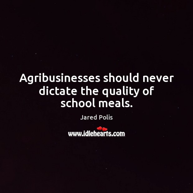 Agribusinesses should never dictate the quality of school meals. Jared Polis Picture Quote