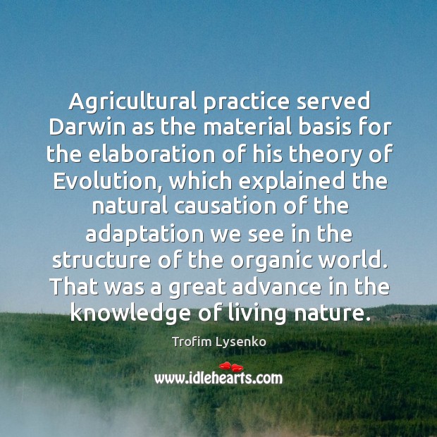 Agricultural practice served darwin as the material basis for the elaboration of his theory of evolution Trofim Lysenko Picture Quote