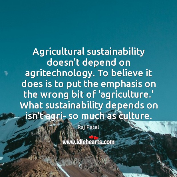 Agricultural sustainability doesn’t depend on agritechnology. To believe it does is to Raj Patel Picture Quote