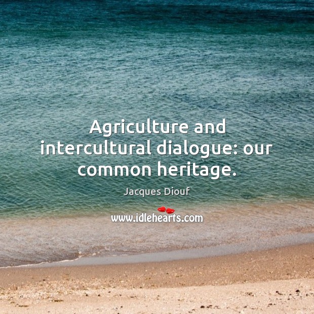 Agriculture and intercultural dialogue: our common heritage. Jacques Diouf Picture Quote