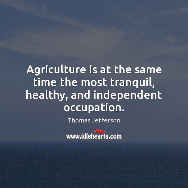 Agriculture is at the same time the most tranquil, healthy, and independent occupation. Agriculture Quotes Image