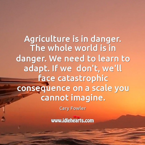 Agriculture is in danger. The whole world is in danger. We need Agriculture Quotes Image