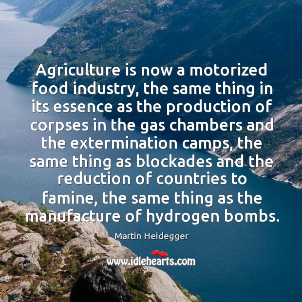 Agriculture is now a motorized food industry, the same thing in its essence as the production Martin Heidegger Picture Quote