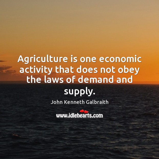 Agriculture is one economic activity that does not obey the laws of demand and supply. Agriculture Quotes Image