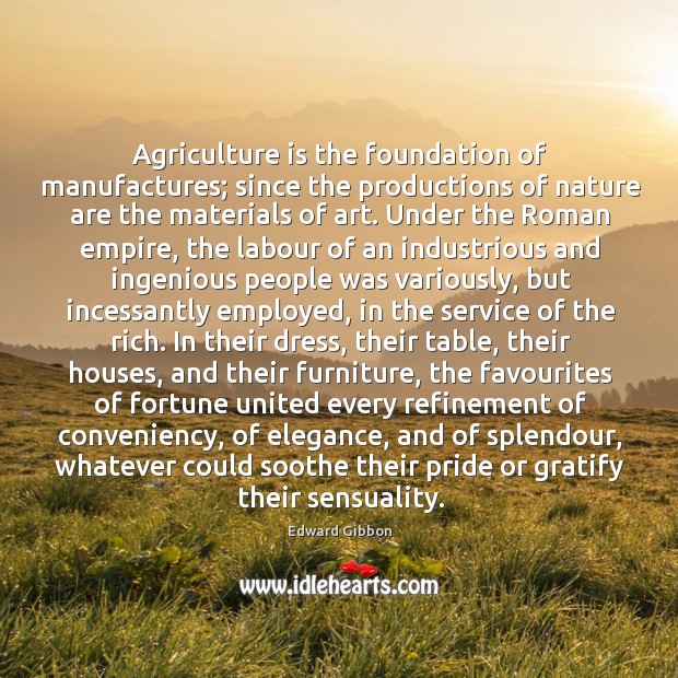 Agriculture is the foundation of manufactures; since the productions of nature are Edward Gibbon Picture Quote