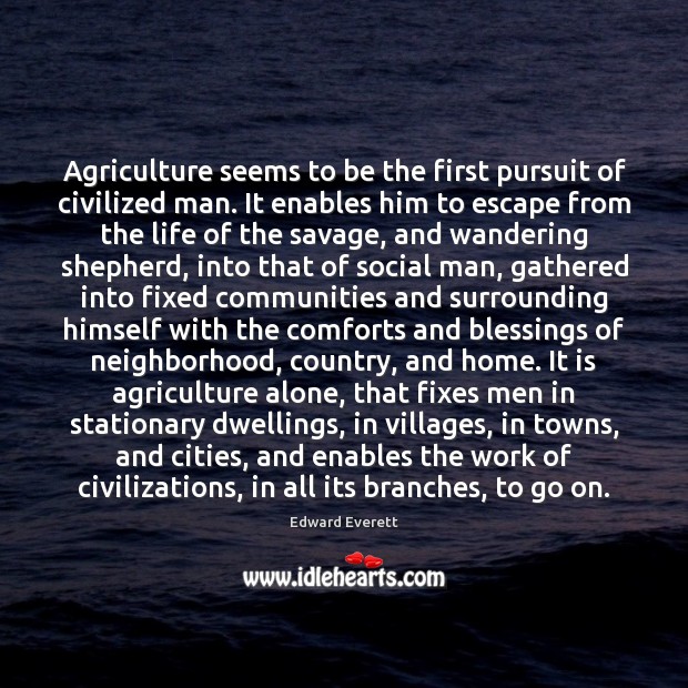 Agriculture seems to be the first pursuit of civilized man. It enables Edward Everett Picture Quote