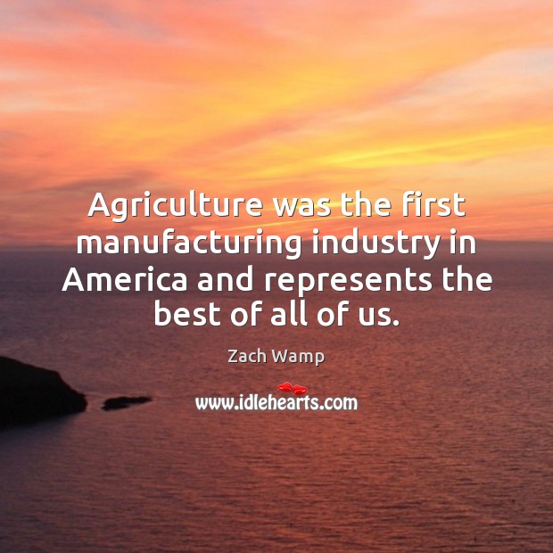 Agriculture was the first manufacturing industry in America and represents the best Zach Wamp Picture Quote