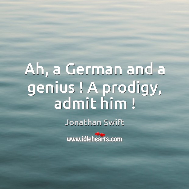 Ah, a German and a genius ! A prodigy, admit him ! Jonathan Swift Picture Quote