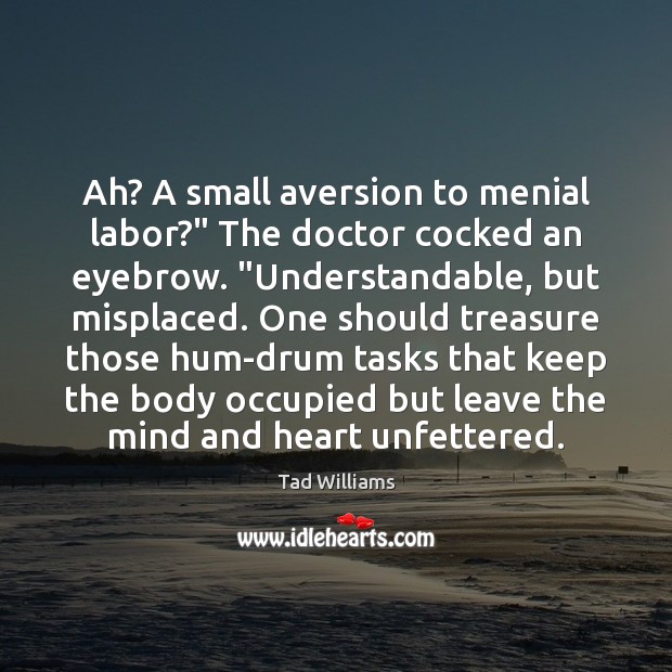 Ah? A small aversion to menial labor?” The doctor cocked an eyebrow. “ Image